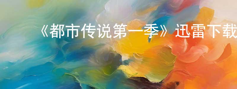 陈万佳发布《都市传说第一季》迅雷下载/在线观看-都市情感-美剧天堂